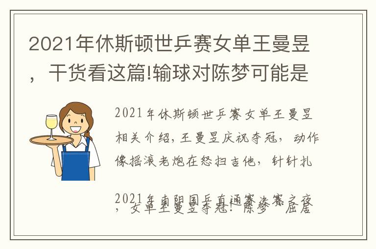 2021年休斯頓世乒賽女單王曼昱，干貨看這篇!輸球?qū)﹃悏?mèng)可能是件好事，王曼昱直通賽4比2奪冠，含金量相當(dāng)高