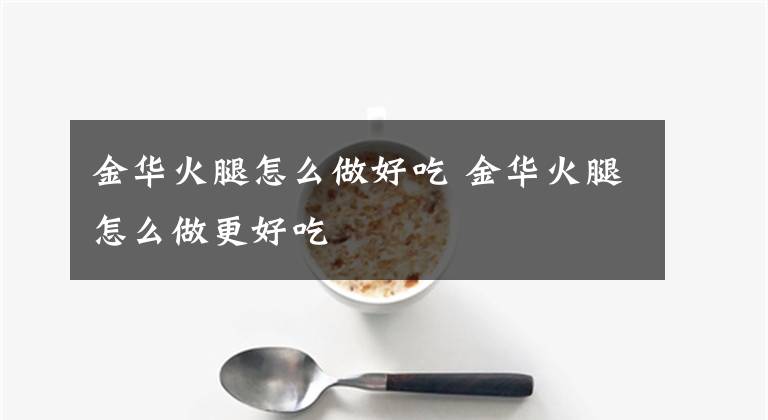 金華火腿怎么做好吃 金華火腿怎么做更好吃