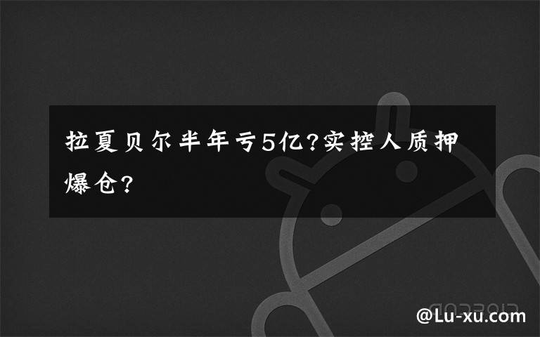 拉夏貝爾半年虧5億?實控人質(zhì)押爆倉?