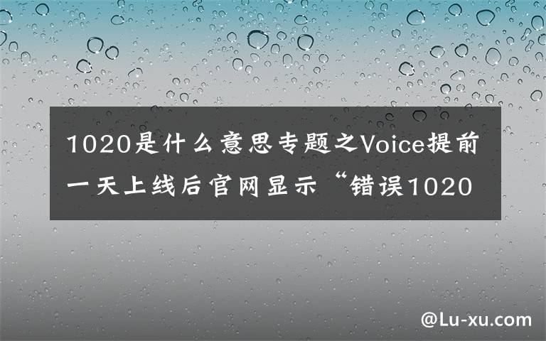 1020是什么意思專題之Voice提前一天上線后官網(wǎng)顯示“錯(cuò)誤1020”