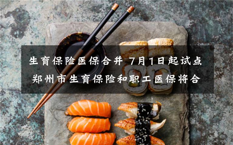 生育保險(xiǎn)醫(yī)保合并 7月1日起試點(diǎn) 鄭州市生育保險(xiǎn)和職工醫(yī)保將合并