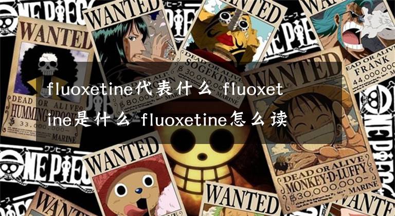 fluoxetine代表什么 fluoxetine是什么 fluoxetine怎么讀語(yǔ)音