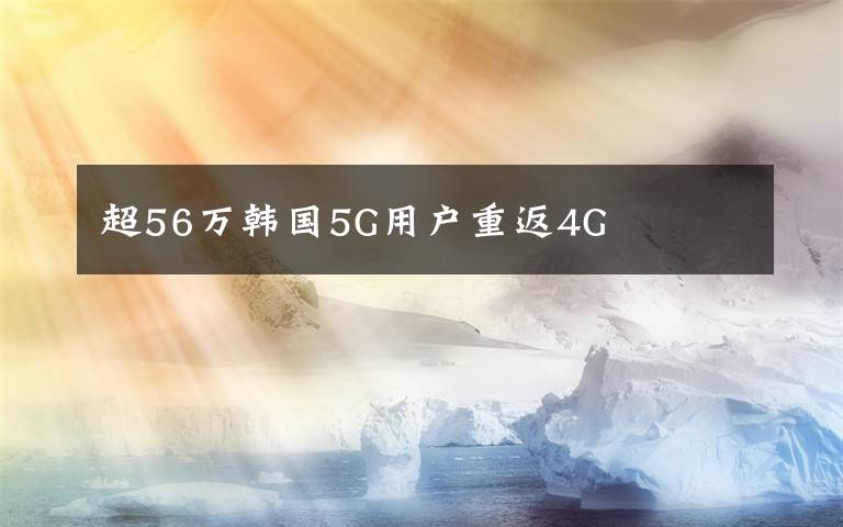 超56萬韓國5G用戶重返4G