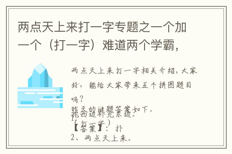 兩點(diǎn)天上來打一字專題之一個(gè)加一個(gè)（打一字）難道兩個(gè)學(xué)霸，你知道答案嗎？