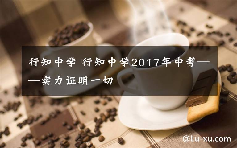 行知中學(xué) 行知中學(xué)2017年中考——實力證明一切