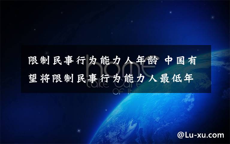 限制民事行為能力人年齡 中國(guó)有望將限制民事行為能力人最低年齡調(diào)至6歲