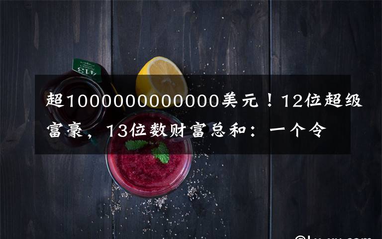 超1000000000000美元！12位超級富豪，13位數(shù)財(cái)富總和：一個(gè)令人不安的里程碑……