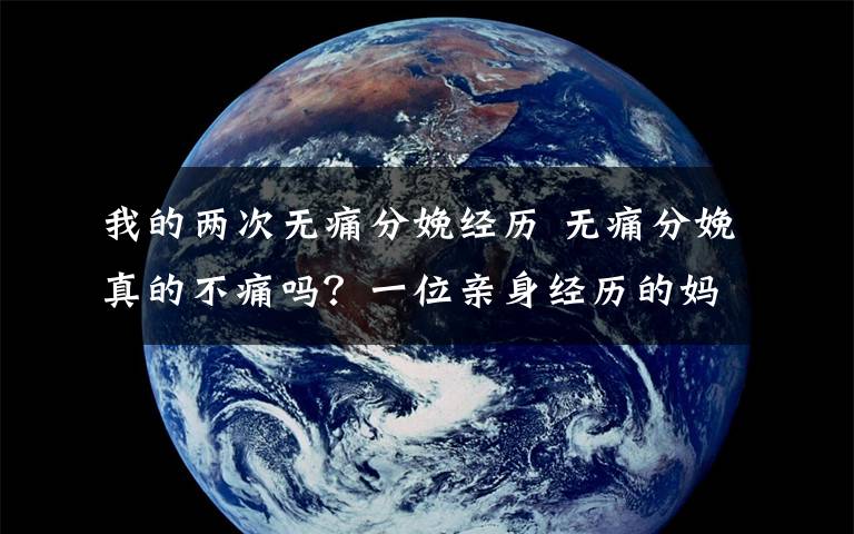 我的兩次無痛分娩經(jīng)歷 無痛分娩真的不痛嗎？一位親身經(jīng)歷的媽媽告訴你！