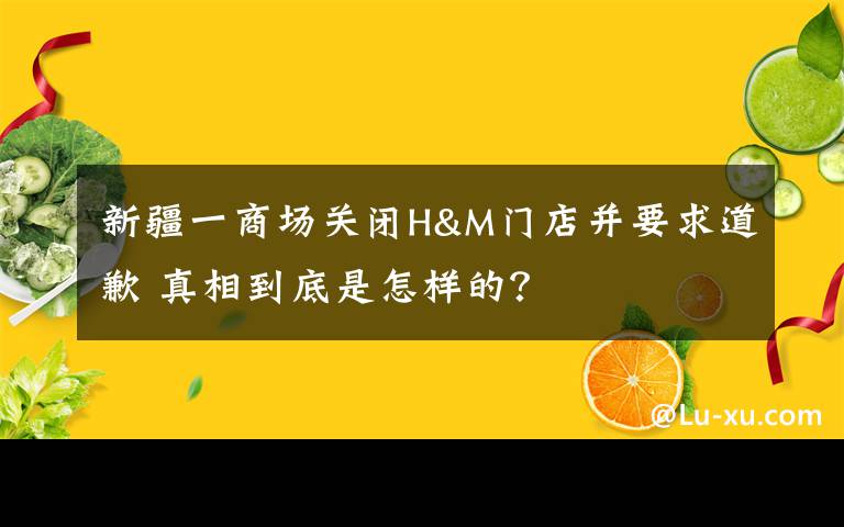 新疆一商場關閉H&M門店并要求道歉 真相到底是怎樣的？