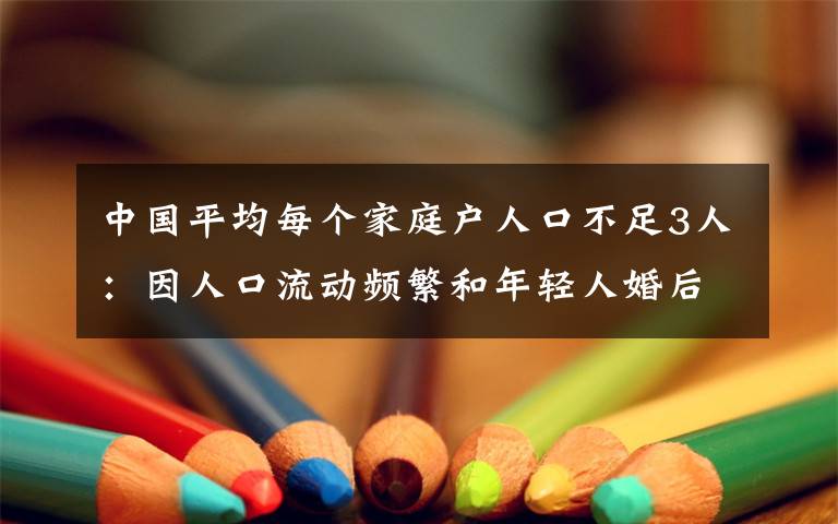 中國(guó)平均每個(gè)家庭戶人口不足3人：因人口流動(dòng)頻繁和年輕人婚后獨(dú)居等 還原事發(fā)經(jīng)過(guò)及背后真相！