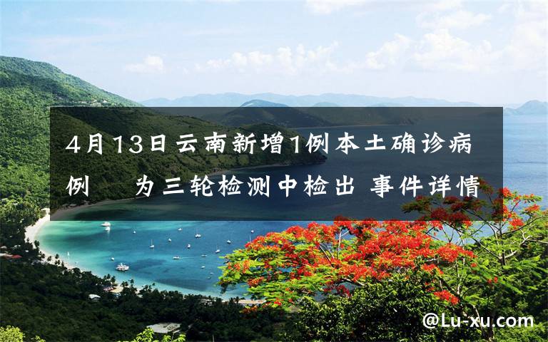 4月13日云南新增1例本土確診病例? 為三輪檢測中檢出 事件詳情始末介紹！