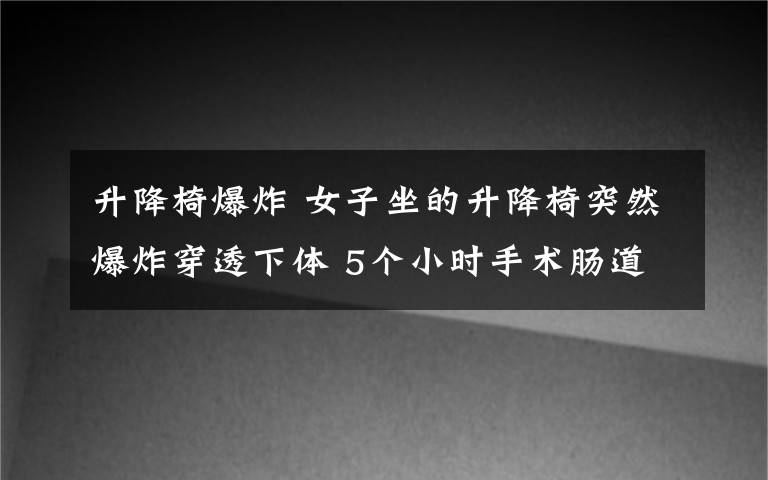 升降椅爆炸 女子坐的升降椅突然爆炸穿透下體 5個小時手術腸道取出十幾塊碎片