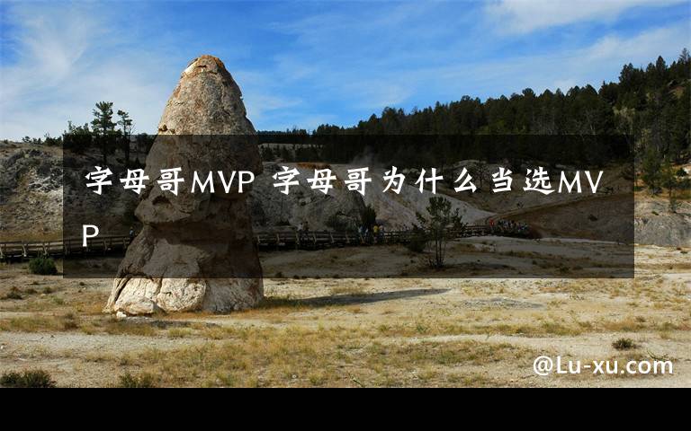 字母哥MVP 字母哥為什么當選MVP