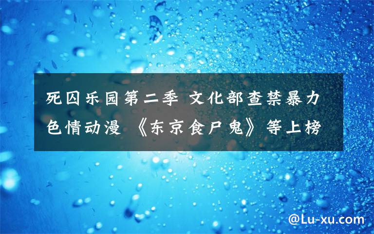 死囚樂園第二季 文化部查禁暴力色情動(dòng)漫 《東京食尸鬼》等上榜