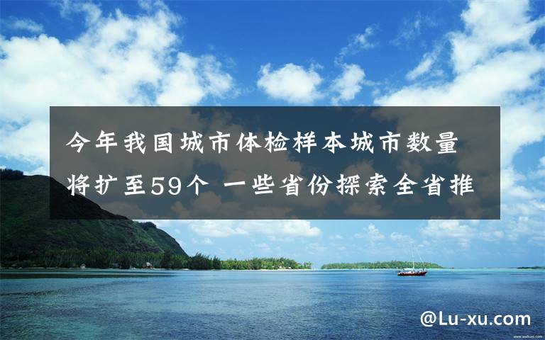 今年我國(guó)城市體檢樣本城市數(shù)量將擴(kuò)至59個(gè) 一些省份探索全省推進(jìn)城市體檢 還原事發(fā)經(jīng)過(guò)及背后原因！