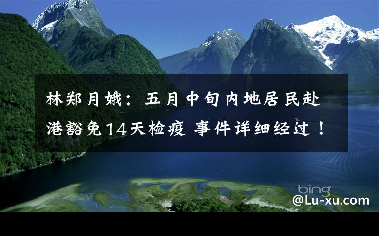 林鄭月娥：五月中旬內(nèi)地居民赴港豁免14天檢疫 事件詳細(xì)經(jīng)過！