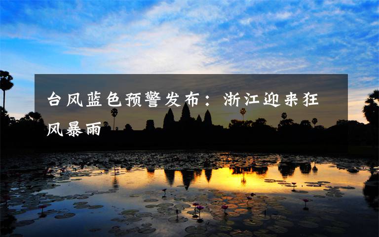 臺風(fēng)藍(lán)色預(yù)警發(fā)布：浙江迎來狂風(fēng)暴雨