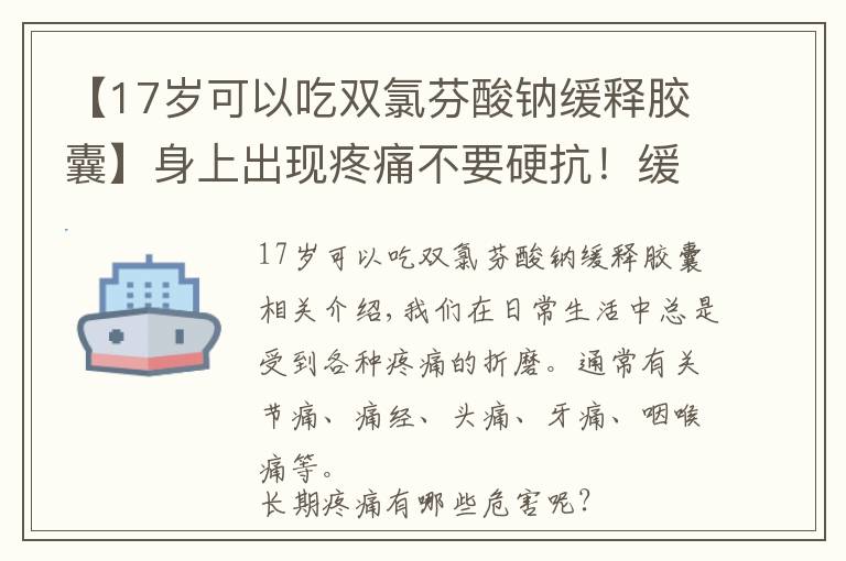 【17歲可以吃雙氯芬酸鈉緩釋膠囊】身上出現(xiàn)疼痛不要硬抗！緩解疼痛，雙氯芬酸鈉緩釋片是止痛藥嗎？