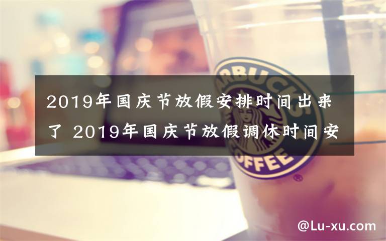 2019年國(guó)慶節(jié)放假安排時(shí)間出來(lái)了 2019年國(guó)慶節(jié)放假調(diào)休時(shí)間安排 2019年國(guó)慶節(jié)哪幾天是三倍工資