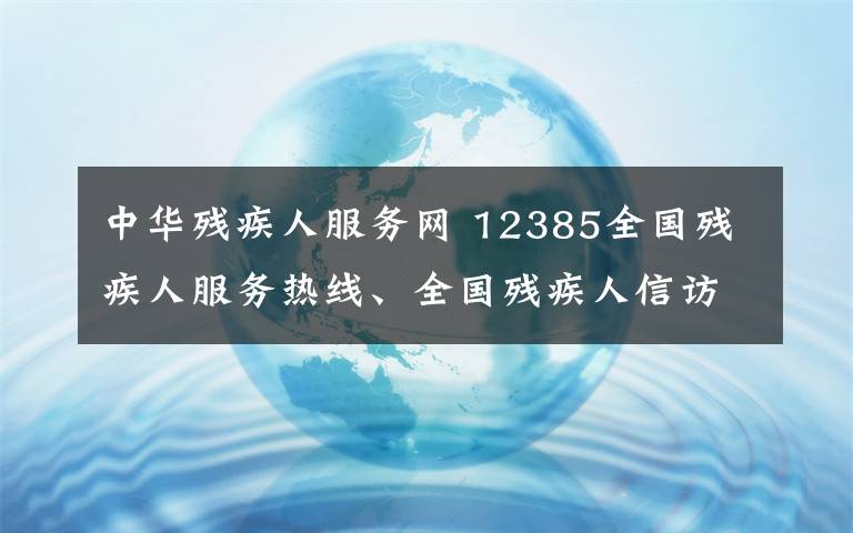 中華殘疾人服務網(wǎng) 12385全國殘疾人服務熱線、全國殘疾人信訪信息系統(tǒng)開通