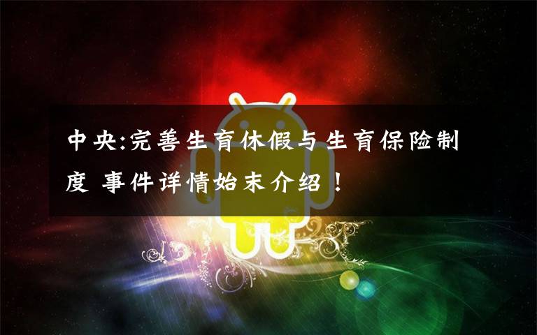 中央:完善生育休假與生育保險(xiǎn)制度 事件詳情始末介紹！