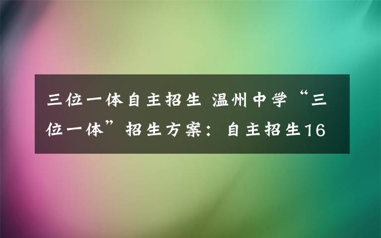 三位一體自主招生 溫州中學(xué)“三位一體”招生方案：自主招生160人