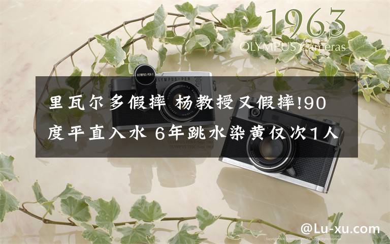 里瓦爾多假摔 楊教授又假摔!90度平直入水 6年跳水染黃僅次1人