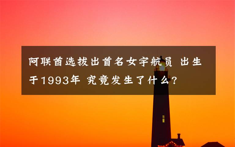 阿聯(lián)酋選拔出首名女宇航員 出生于1993年 究竟發(fā)生了什么?