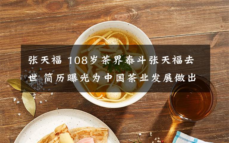 張?zhí)旄?108歲茶界泰斗張?zhí)旄Ｈナ?簡(jiǎn)歷曝光為中國(guó)茶業(yè)發(fā)展做出這樣的貢獻(xiàn)