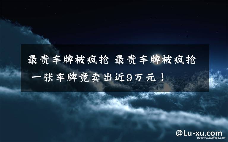 最貴車牌被瘋搶 最貴車牌被瘋搶 一張車牌竟賣出近9萬元！