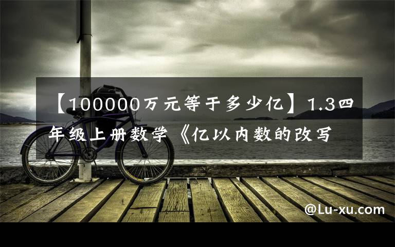 【100000萬元等于多少億】1.3四年級上冊數學《億以內數的改寫及求近似數》同步練習