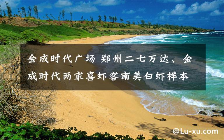 金成時(shí)代廣場 鄭州二七萬達(dá)、金成時(shí)代兩家喜蝦客南美白蝦樣本陽性