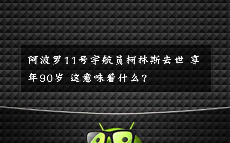 阿波羅11號宇航員柯林斯去世 享年90歲 這意味著什么?