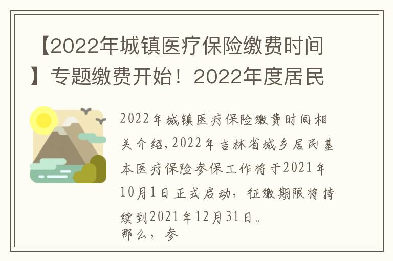 【2022年城鎮(zhèn)醫(yī)療保險(xiǎn)繳費(fèi)時(shí)間】專題繳費(fèi)開始！2022年度居民醫(yī)保參保繳費(fèi)政策都有啥？一起來看