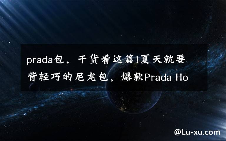 prada包，干貨看這篇!夏天就要背輕巧的尼龍包，爆款Prada Hobo七彩系列等你pick