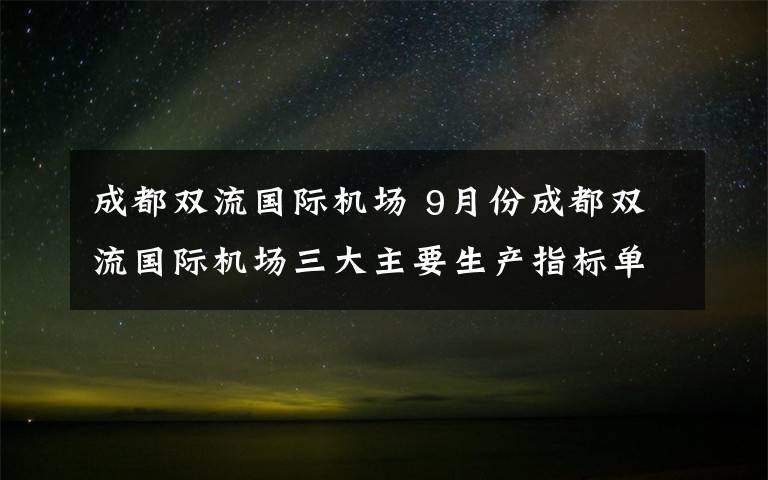 成都雙流國際機場 9月份成都雙流國際機場三大主要生產(chǎn)指標(biāo)單月同比轉(zhuǎn)正