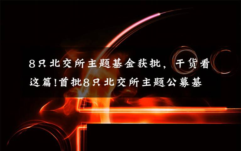 8只北交所主題基金獲批，干貨看這篇!首批8只北交所主題公募基金核準(zhǔn)注冊(cè)，將帶來(lái)增量長(zhǎng)期資金