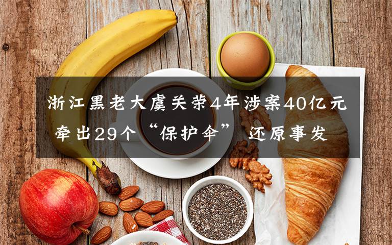 浙江黑老大虞關(guān)榮4年涉案40億元 牽出29個(gè)“保護(hù)傘” 還原事發(fā)經(jīng)過(guò)及背后真相！