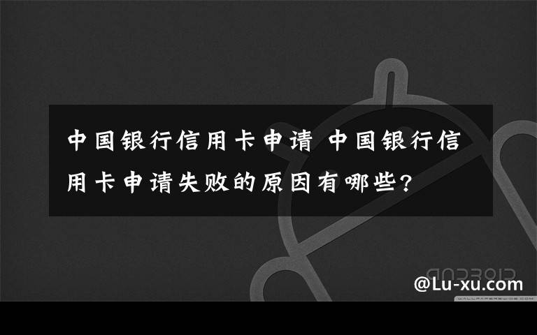 中國銀行信用卡申請 中國銀行信用卡申請失敗的原因有哪些?