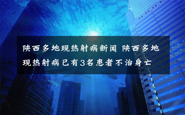 陜西多地現(xiàn)熱射病新聞 陜西多地現(xiàn)熱射病已有3名患者不治身亡 專家：高溫時避免長時間呆在室外