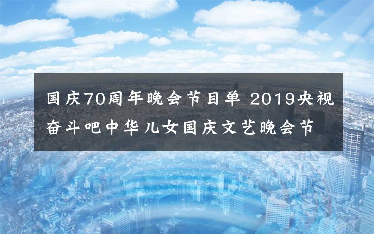 國慶70周年晚會節(jié)目單 2019央視奮斗吧中華兒女國慶文藝晚會節(jié)目單 附晚會播出時間及直播