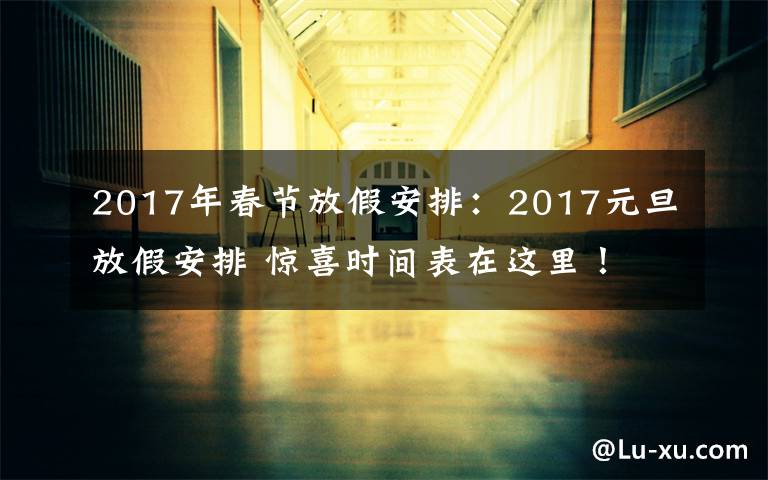 2017年春節(jié)放假安排：2017元旦放假安排 驚喜時間表在這里！