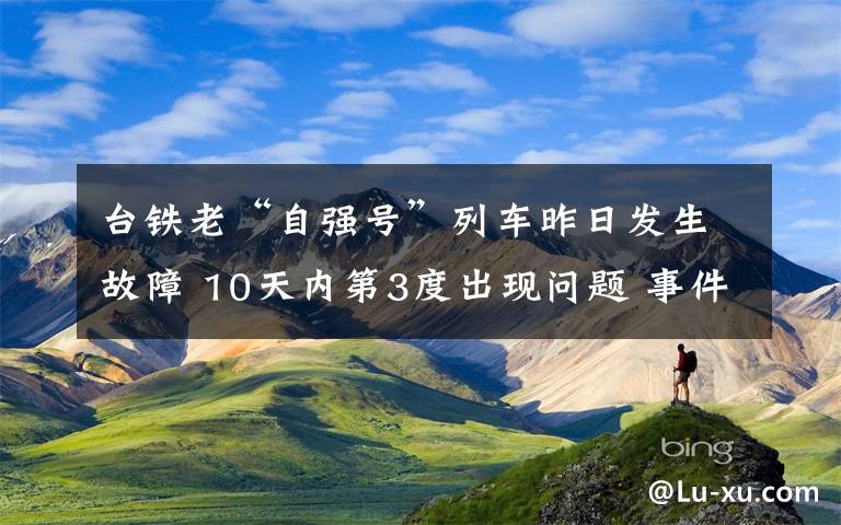 臺鐵老“自強號”列車昨日發(fā)生故障 10天內(nèi)第3度出現(xiàn)問題 事件的真相是什么？