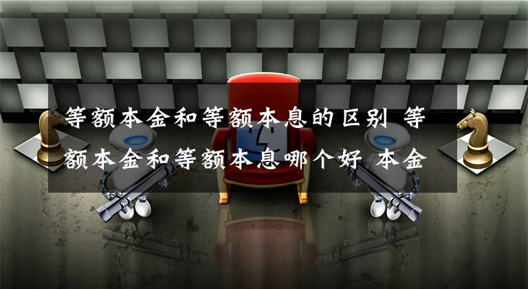 等額本金和等額本息的區(qū)別 等額本金和等額本息哪個好 本金和本息對比圖