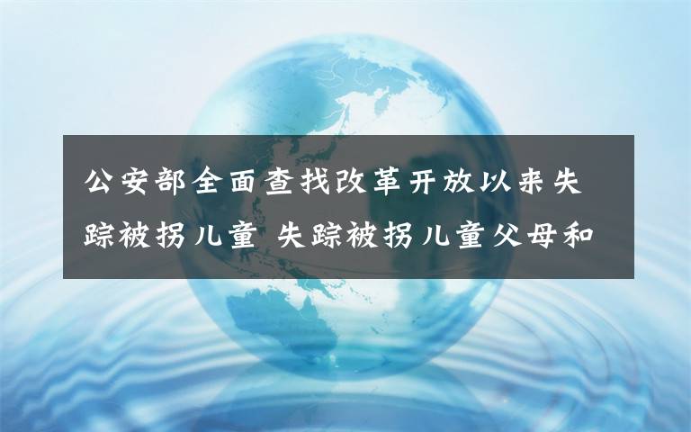 公安部全面查找改革開放以來失蹤被拐兒童 失蹤被拐兒童父母和疑似被拐人員快去免費(fèi)采集DNA 真相到底是怎樣的？