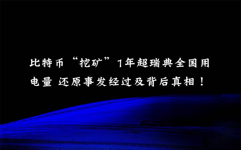 比特幣“挖礦”1年超瑞典全國用電量 還原事發(fā)經(jīng)過及背后真相！