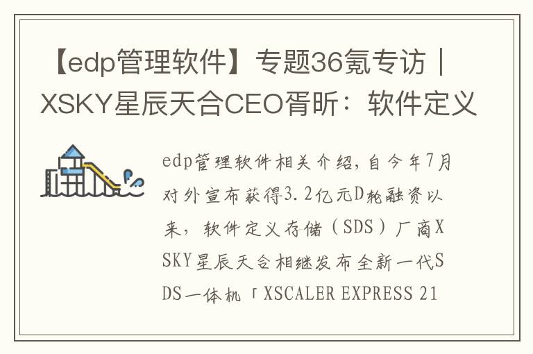 【edp管理軟件】專題36氪專訪｜XSKY星辰天合CEO胥昕：軟件定義存儲整體市占率第四，未來目標是打造平臺型公司