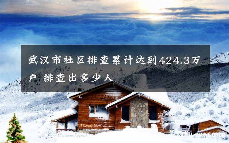 武漢市社區(qū)排查累計達(dá)到424.3萬戶 排查出多少人