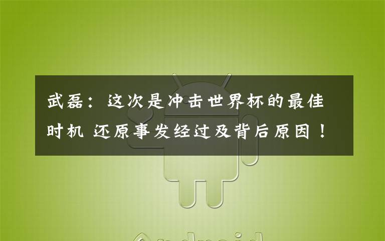 武磊：這次是沖擊世界杯的最佳時機 還原事發(fā)經(jīng)過及背后原因！