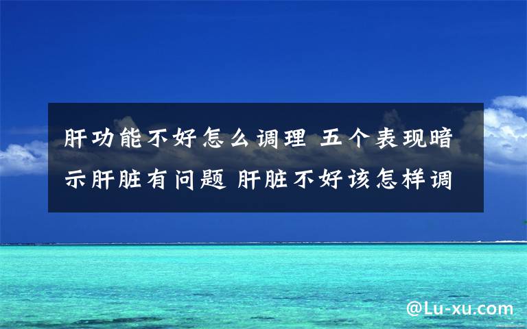 肝功能不好怎么調(diào)理 五個(gè)表現(xiàn)暗示肝臟有問(wèn)題 肝臟不好該怎樣調(diào)理